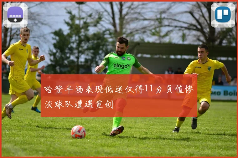 哈登半场表现低迷仅得11分负值惨淡球队遭遇重创