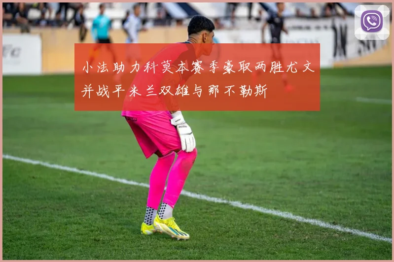 小法助力科莫本赛季豪取两胜尤文并战平米兰双雄与那不勒斯