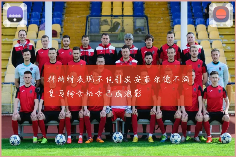 科纳特表现不佳引发安菲尔德不满皇马转会机会已成泡影