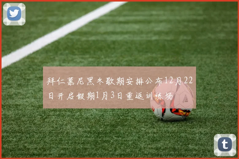 拜仁慕尼黑冬歇期安排公布12月22日开启假期1月3日重返训练场