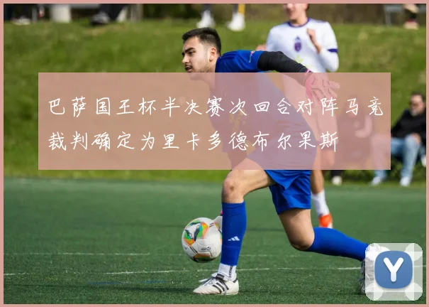 巴萨国王杯半决赛次回合对阵马竞裁判确定为里卡多德布尔果斯