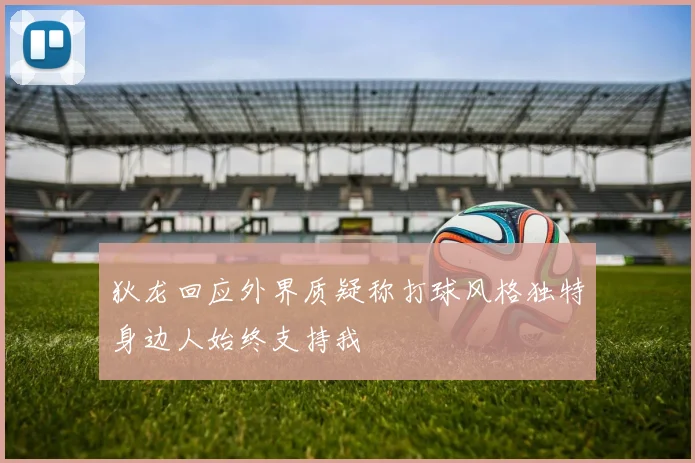 狄龙回应外界质疑称打球风格独特身边人始终支持我