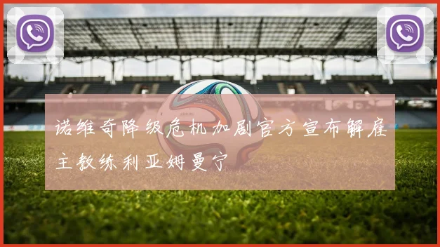 诺维奇降级危机加剧官方宣布解雇主教练利亚姆曼宁