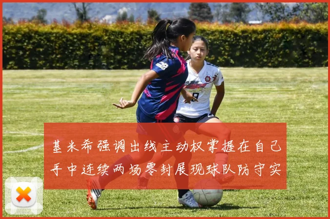 基米希强调出线主动权掌握在自己手中连续两场零封展现球队防守实力
