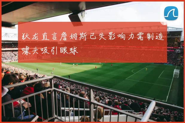 狄龙直言詹姆斯已失影响力需制造噱头吸引眼球