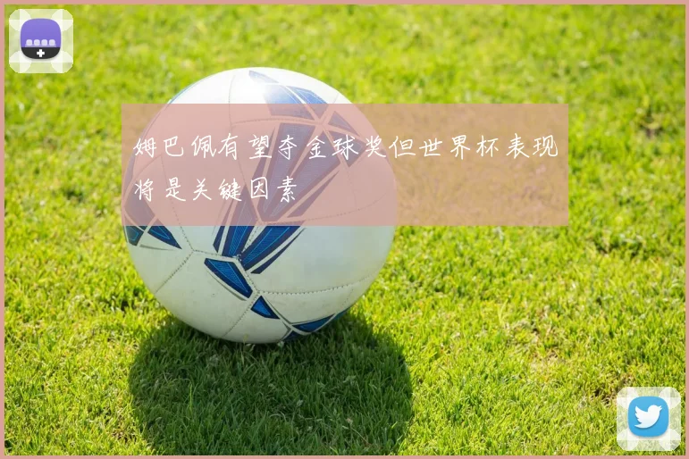 姆巴佩有望夺金球奖但世界杯表现将是关键因素