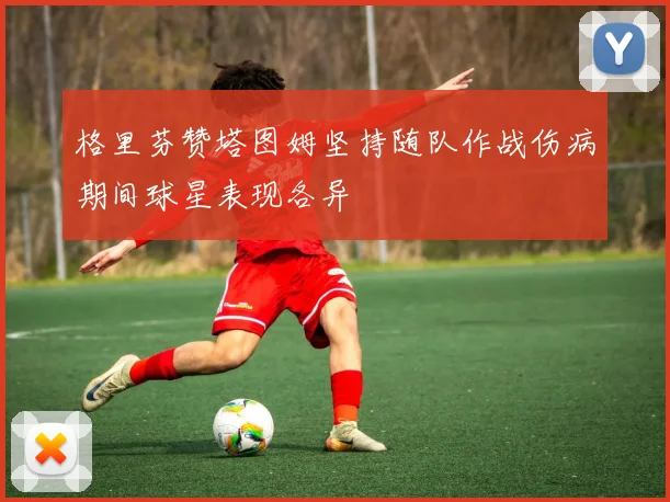 格里芬赞塔图姆坚持随队作战伤病期间球星表现各异