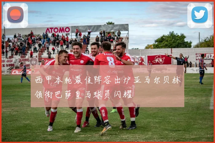 西甲本轮最佳阵容出炉亚马尔贝林领衔巴萨皇马球员闪耀