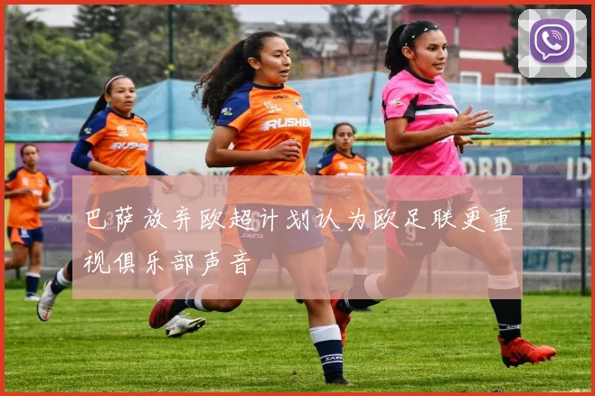 巴萨放弃欧超计划认为欧足联更重视俱乐部声音